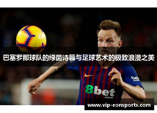 巴塞罗那球队的绿茵诗篇与足球艺术的极致浪漫之美