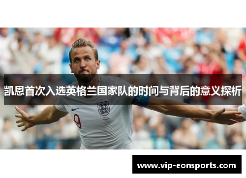 凯恩首次入选英格兰国家队的时间与背后的意义探析