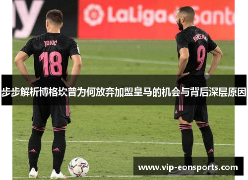步步解析博格坎普为何放弃加盟皇马的机会与背后深层原因 步步解析博格坎普为何放弃加盟皇马的机会与背后深层原因