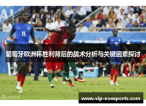 葡萄牙欧洲杯胜利背后的战术分析与关键因素探讨 葡萄牙欧洲杯胜利背后的战术分析与关键因素探讨
