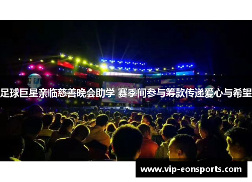 足球巨星亲临慈善晚会助学 赛季间参与筹款传递爱心与希望 足球巨星亲临慈善晚会助学 赛季间参与筹款传递爱心与希望