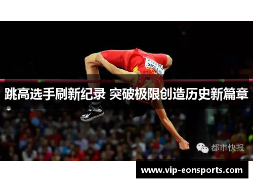 跳高选手刷新纪录 突破极限创造历史新篇章 跳高选手刷新纪录 突破极限创造历史新篇章
