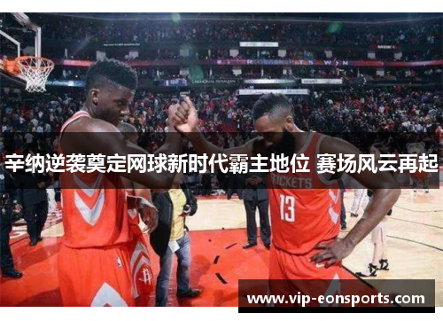 辛纳逆袭奠定网球新时代霸主地位 赛场风云再起