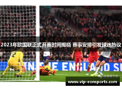 2023年欧国联正式开赛时间揭晓 赛事安排引发球迷热议