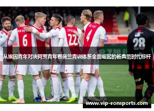 从埃因青年对决阿贾青年看荷兰青训体系全面崛起的新典范时代标杆