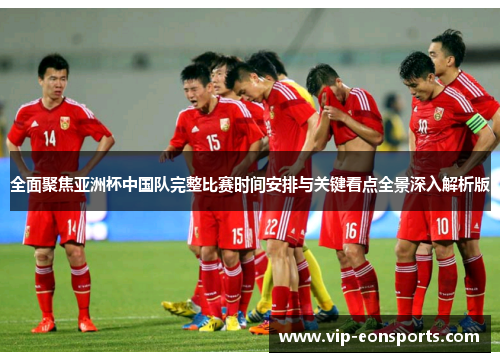全面聚焦亚洲杯中国队完整比赛时间安排与关键看点全景深入解析版