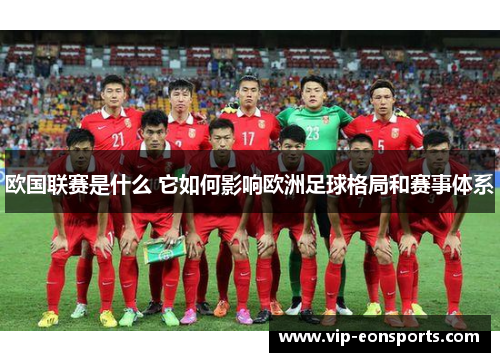欧国联赛是什么 它如何影响欧洲足球格局和赛事体系