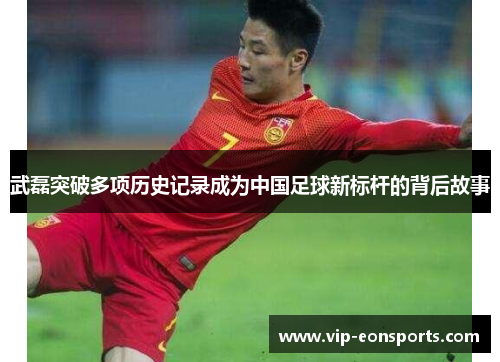 武磊突破多项历史记录成为中国足球新标杆的背后故事