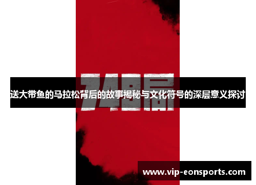 送大带鱼的马拉松背后的故事揭秘与文化符号的深层意义探讨