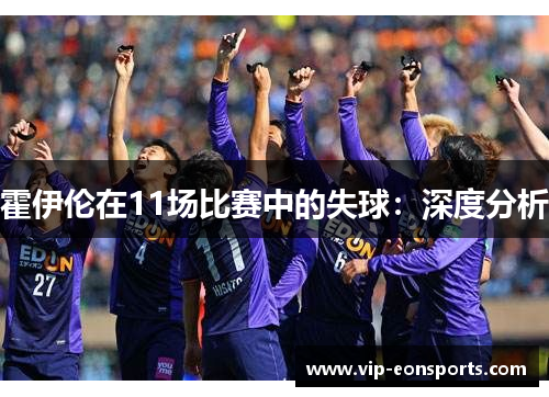 霍伊伦在11场比赛中的失球：深度分析