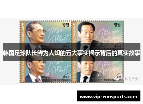 韩国足球队长鲜为人知的五大事实揭示背后的真实故事