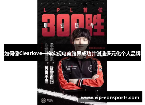 如何像Clearlove一样实现电竞跨界成功并创造多元化个人品牌
